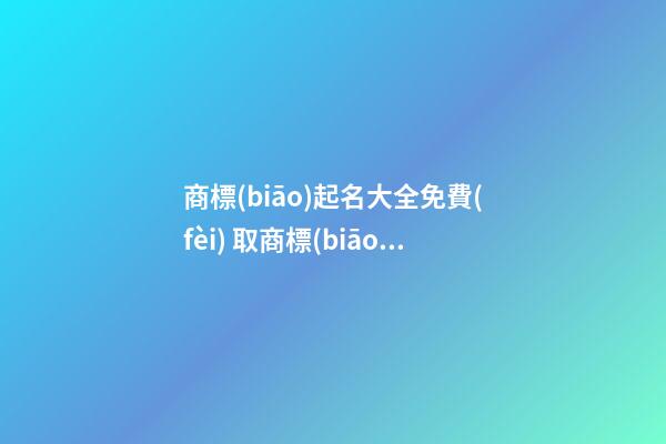 商標(biāo)起名大全免費(fèi) 取商標(biāo)名字寶典,起名之家-第1張-商標(biāo)起名-玄機(jī)派